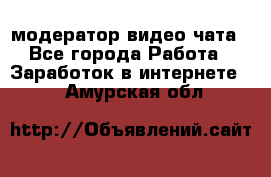 модератор видео-чата - Все города Работа » Заработок в интернете   . Амурская обл.